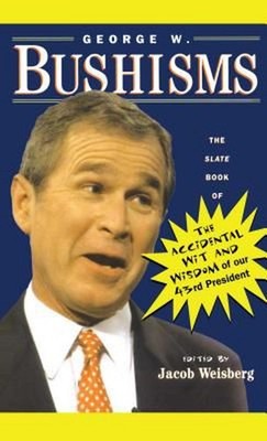 George W. Bushisms: The Slate Book of Accidental Wit and Wisdom of Our 43rd Pres