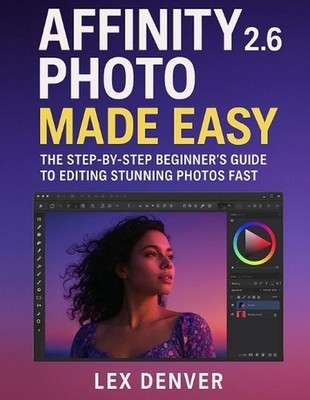 Affinity Photo 2.6 Made Easy: The Step-by-Step Beginner's Guide to Editing Stunn