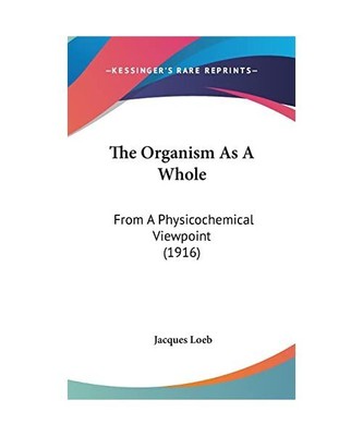 The Organism as a Whole: From a Physicochemical Viewpoint [1916], Jacques Loeb
