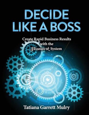 Decide Like a Boss: Create Rapid Business Results with the Steamwork System by T
