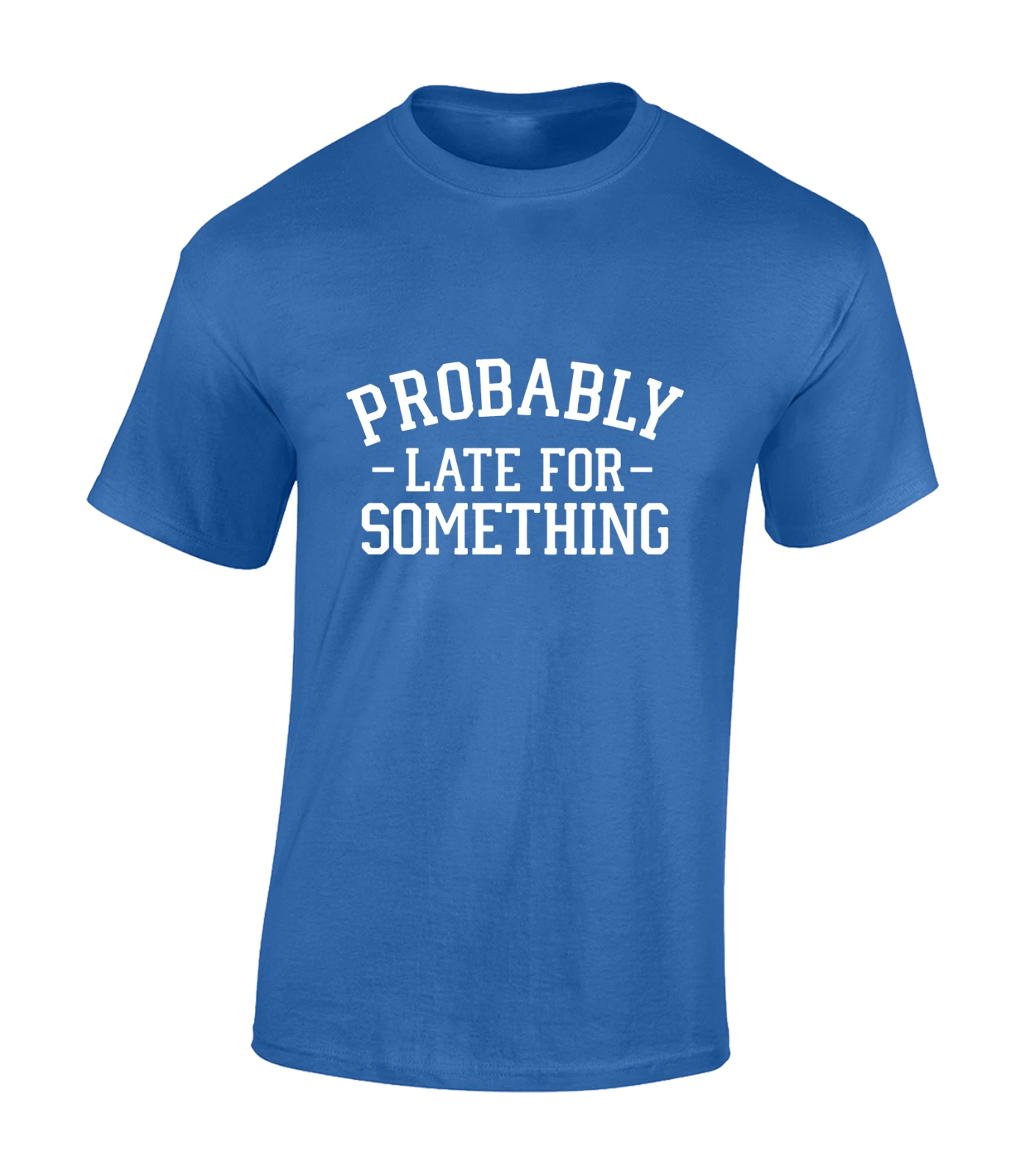 Probably Late Something Funny Joke Gift Sarcastic Unisex T-Shirt
