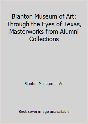 Blanton Museum of Art: Through the Eyes of Texas, Masterworks from Alumni...