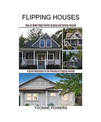 Flipping Houses: A Quick Reference to the Process of Flipping Houses 
