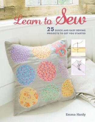 Learn to Sew: 25 quick and easy sewing projects to get you started by Hardy, Em