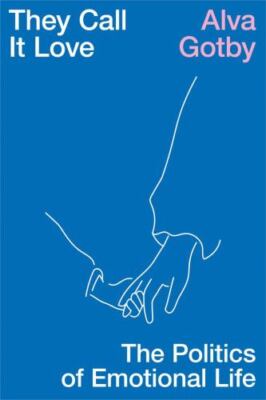 They Call It Love: The Politics of Emotional Life by 