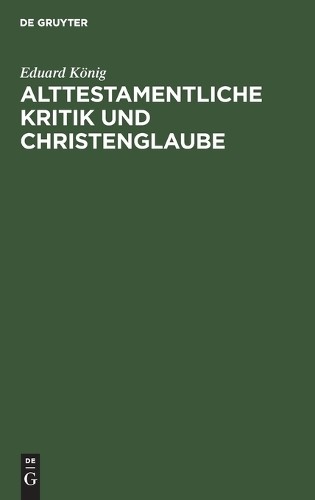 Eduard König Alttestamentliche Kritik Und Christenglaube (Hardback)