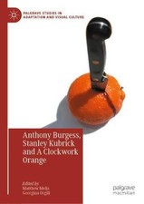 Anthony Burgess, Stanley Kubrick and A Clockwork Orange (Palgrave Studies in