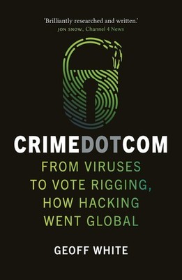 Crime Dot Com: From Viruses to Vote Rigging, How Hacking Went Global by Geoff Wh