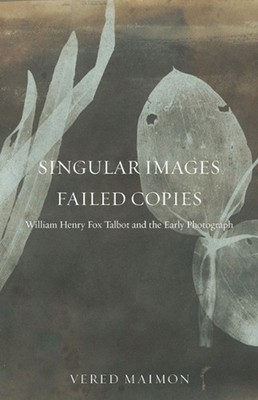 Singular Images, Failed Copies: William Henry Fox Talbot and the Early Photograp