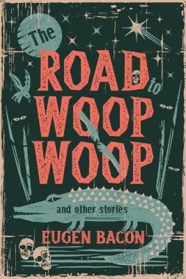 The Road to Woop Woop and Other Stories by Eugen Bacon