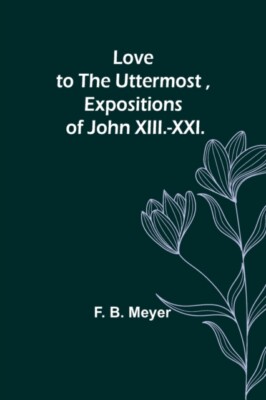 Meyer - Love to the Uttermost Expositions of John XIII.-XXI. - New pa - X555z