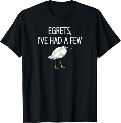 Egrets I've Had A Few, Bird, Puns, Funny, Jokes, Sarcastic T-Shirt