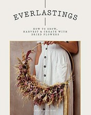 Everlastings: How to grow, harvest and create with dried flo... by Bex Partridge