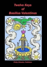 Twelve Keys Of Basilius Valentinus: Alchemical Manuscripts by Philip Wheeler (En