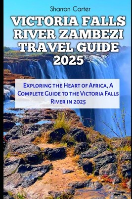 VICTORIA FALLS RIVER ZAMBEZI TRAVEL GUIDE 2025: Exploring the Heart of Africa, A