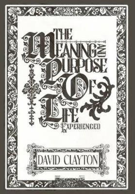 David Clayton The Meaning and Purpose of Life - Experienced (Gebundene Ausgabe)