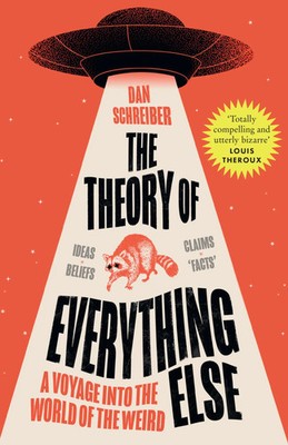 THEORY OF EVERYTHING ELSE PB A Voyage into the World of the Weird Dan Schreiber