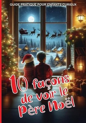 10 faons de voir le Pre Nol - GUIDE PRATIQUE POUR ENFANTS CURIEUX: Des activit?s