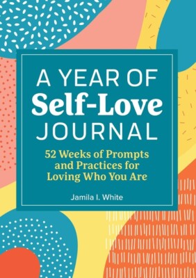 A Year Of Self-Love Journal: 52 Weeks Of Prompts And Practices For Loving W...