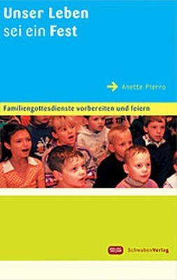 Unser Leben sei ein Fest: Familiengottesdienste vorbereiten und feiern Pierro, A