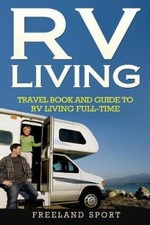 RV Living: Travel Book and Guide to RV Living Full-Time by Freeland Sport
