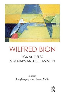 WILFRED BION: LOS ANGELES SEMINARS AND SUPERVISION By R. Wilfred Bion & Joseph