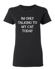 I'm Only Talking To My Cat Today Sarcastic Novelty Graphics Funny Womens T-Shirt