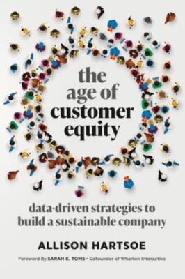 The Age of Customer Equity: Data-Driven Strategies to Build a Sustainable...