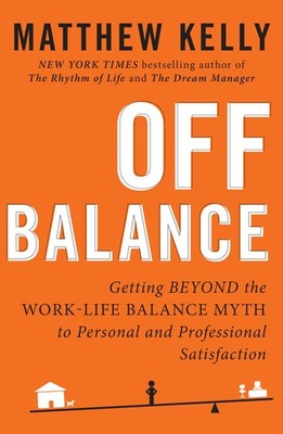 Off Balance: Getting Beyond the Work-Life Balance Myth to Personal and...