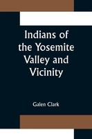 Indians Of The Yosemite Valley And Vicinity; Their History, Customs And...