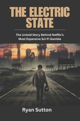 The Electric State: The Untold Story Behind Netflix's Most Expensive Sci-Fi Gamb