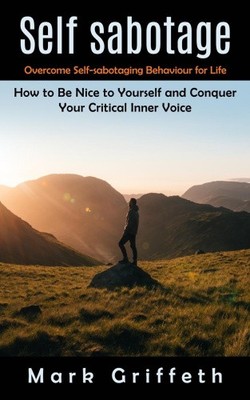 Self Sabotage: Overcome Self-sabotaging Behaviour for Life (How to Be Nice to
