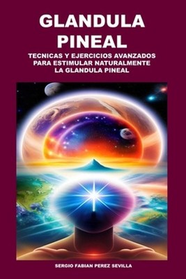 Glandula Pineal: T?cnicas Y Ejercicios Avanzados Para Estimular Naturalmente La