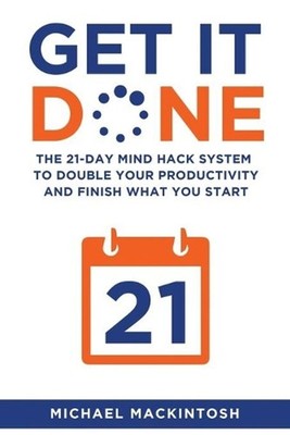 Get It Done: The 21-Day Mind Hack System to Double Your Productivity and Finish