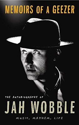 Memoirs of a Geezer: Music, Mayhem, Life,Jah Wobble