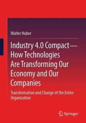 Industry 4.0 Compact  How Technologies Are Transforming Our ... - 9783658510282