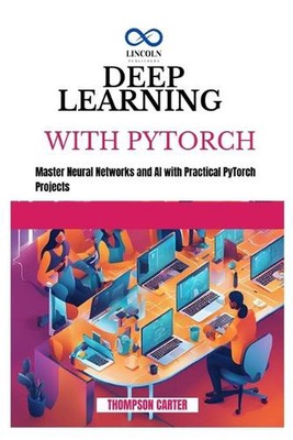 Deep Learning with Pytorch: Master Neural Networks and AI with Practical PyTorch