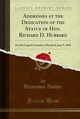 Addresses at the Dedication of the Statue of Hon. Richard D. Hubbard