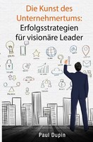Die Kunst Des Unternehmertums: Erfolgsstrategien FüR VisionäRe Leader. DE Dupin