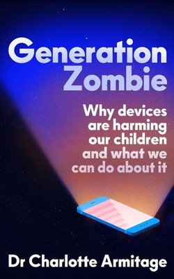 Generation Zombie: The new essential guide to why screens and devices are harmin
