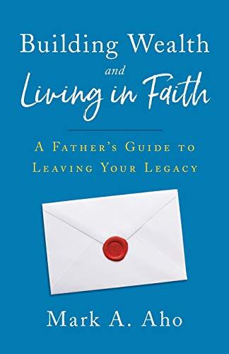Building Wealth and Living in Faith: A Father's Guide to Leaving Your Legacy-,