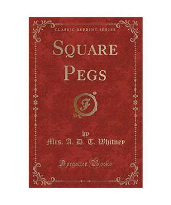 Square Pegs [Classic Reprint], Mrs. A. D. T. Whitney