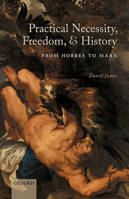 Practical Necessity, Freedom, and History: From Hobbes to Marx by David James (E