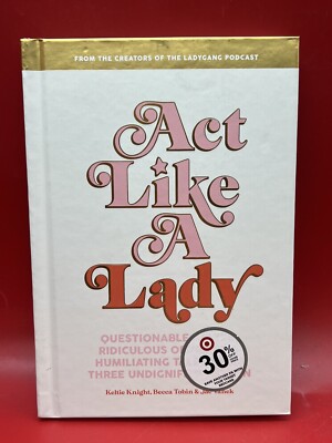 Act Like a Lady : Questionable Advice, Ridiculous Opinions, and Humiliating.
