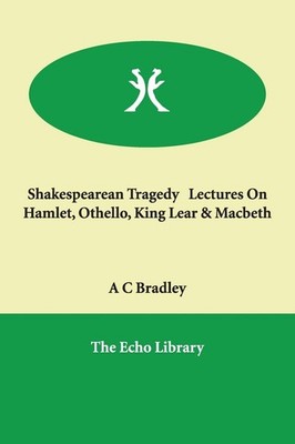 Shakespearean Tragedy Lectures on Hamlet, Othello, King Lear & M