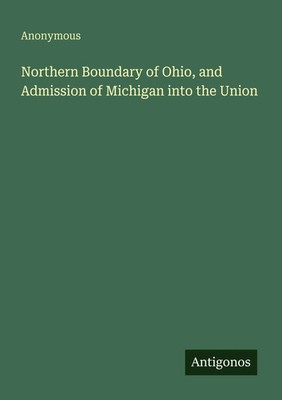 Northern Boundary of Ohio, and Admission of Michigan into the Union Anonymous