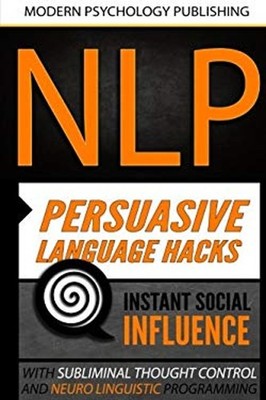 NLP: Persuasive Language Hacks : Instant Social Influence with Su