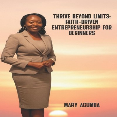Thrive Beyond Limits Faith-Driven Entrepreneurship for Beginners
