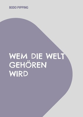 Wem die Welt gehören wird | Bodo Pipping | Taschenbuch | 118 S. | Deutsch | 2023