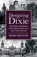 Designing Dixie: Tourism, Memory, a..., Reiko Hillyer (